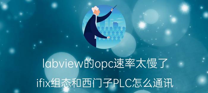 labview的opc速率太慢了 ifix组态和西门子PLC怎么通讯？